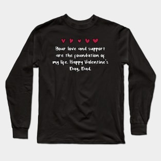 Your love and support are the foundation of my life. Happy Valentine's Day, Dad. Long Sleeve T-Shirt